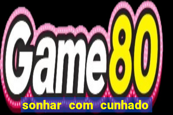 sonhar com cunhado no jogo do bicho